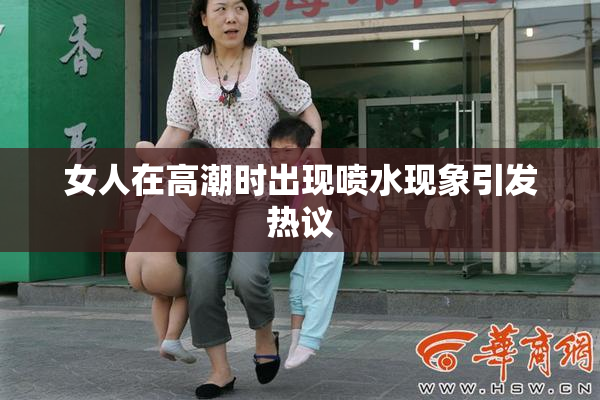 女人在高潮时出现喷水现象引发热议