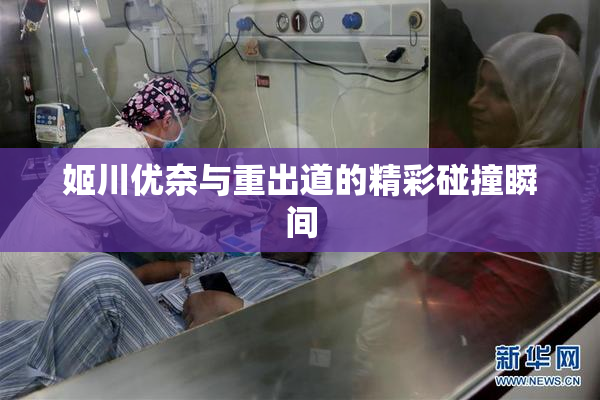 姬川优奈与重出道的精彩碰撞瞬间