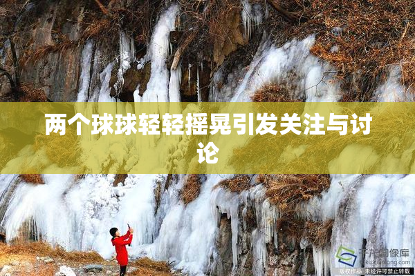 两个球球轻轻摇晃引发关注与讨论