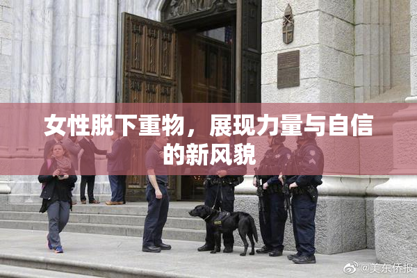 女性脱下重物，展现力量与自信的新风貌