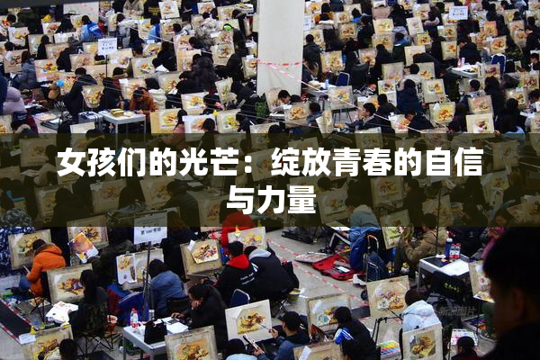 女孩们的光芒：绽放青春的自信与力量
