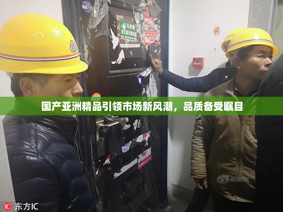 国产亚洲精品引领市场新风潮，品质备受瞩目