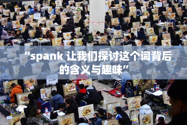 “spank 让我们探讨这个词背后的含义与趣味”
