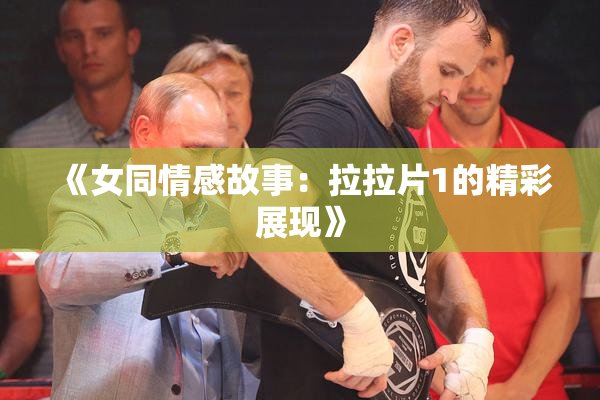 《女同情感故事：拉拉片1的精彩展现》