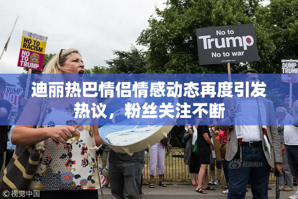 迪丽热巴情侣情感动态再度引发热议，粉丝关注不断