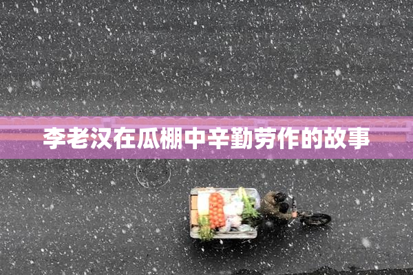 李老汉在瓜棚中辛勤劳作的故事