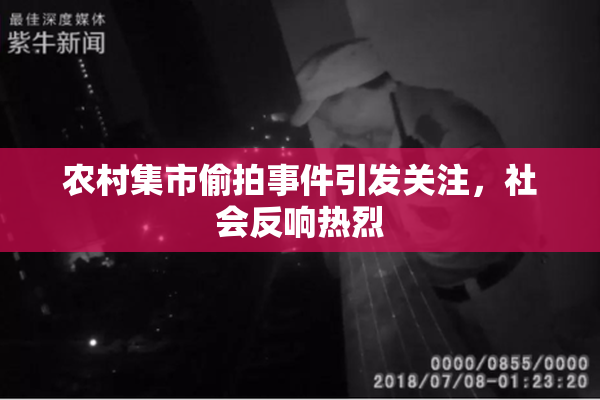 农村集市偷拍事件引发关注，社会反响热烈