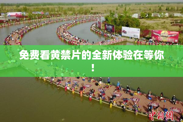 免费看黄禁片的全新体验在等你！