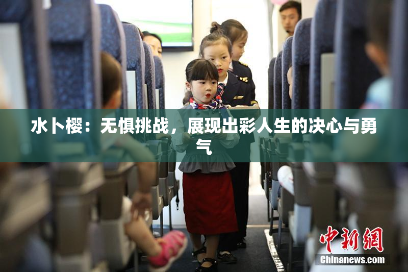 水卜樱：无惧挑战，展现出彩人生的决心与勇气