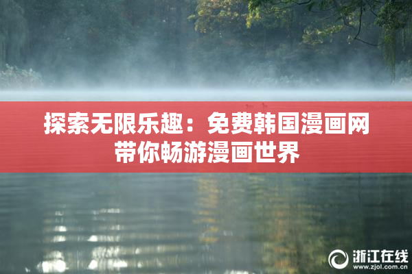 探索无限乐趣：免费韩国漫画网带你畅游漫画世界