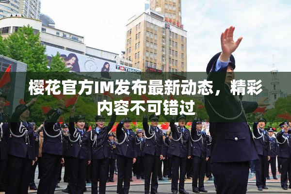 樱花官方IM发布最新动态，精彩内容不可错过