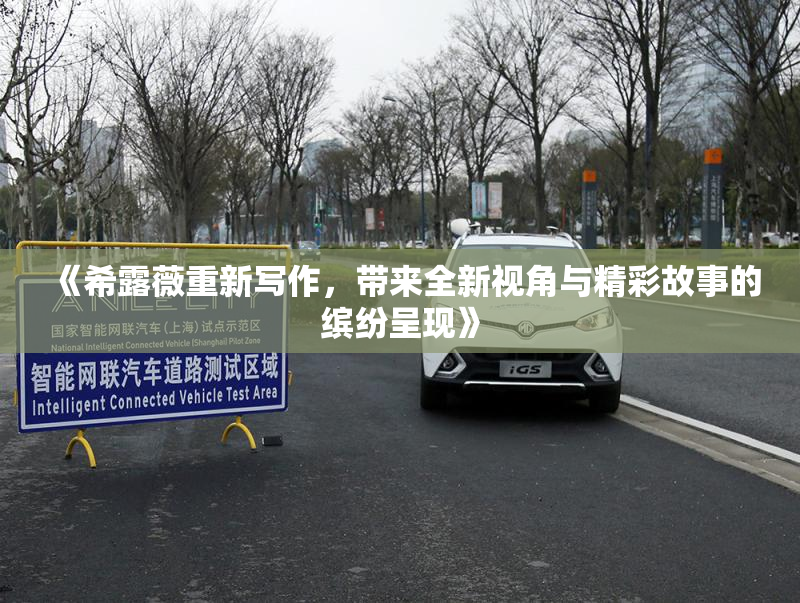 《希露薇重新写作，带来全新视角与精彩故事的缤纷呈现》