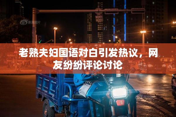 老熟夫妇国语对白引发热议，网友纷纷评论讨论