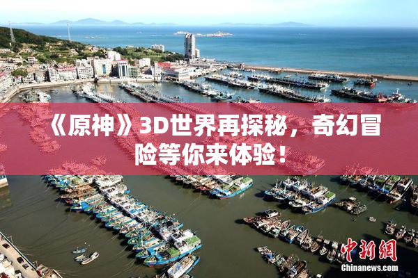 《原神》3D世界再探秘，奇幻冒险等你来体验！