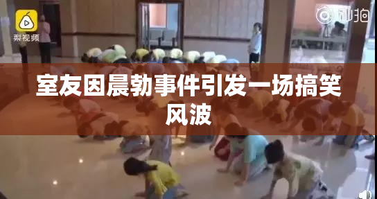 室友因晨勃事件引发一场搞笑风波