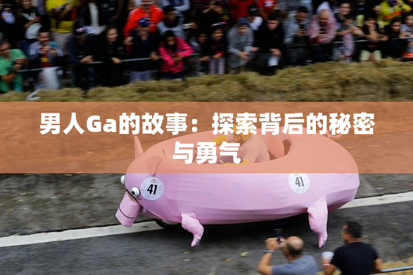 男人Ga的故事：探索背后的秘密与勇气
