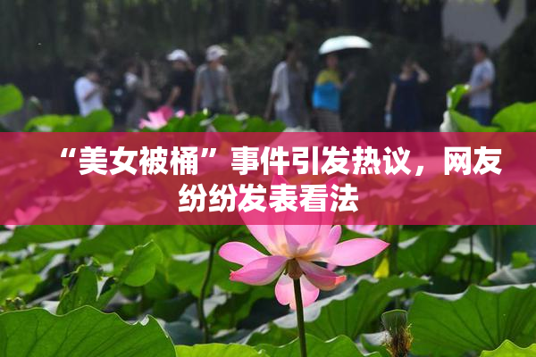 “美女被桶”事件引发热议，网友纷纷发表看法