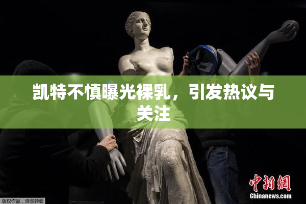 凯特不慎曝光裸乳，引发热议与关注