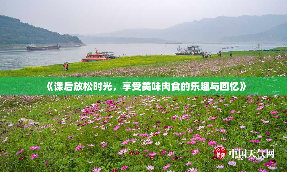 《课后放松时光，享受美味肉食的乐趣与回忆》