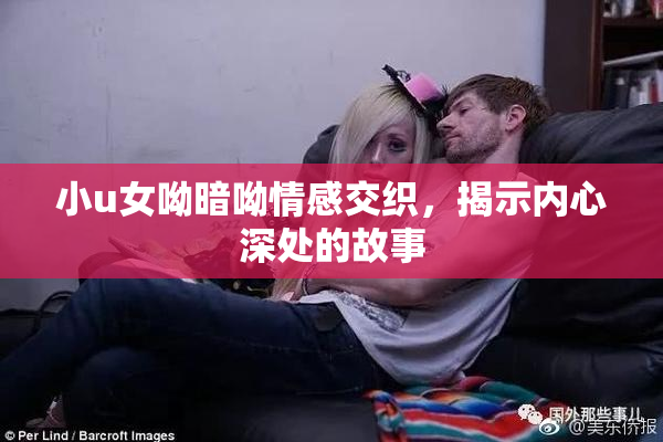 小u女呦暗呦情感交织，揭示内心深处的故事