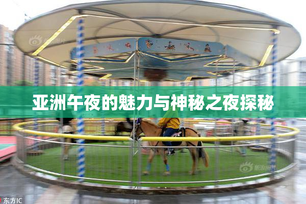 亚洲午夜的魅力与神秘之夜探秘