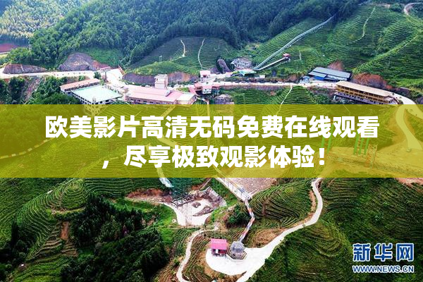 欧美影片高清无码免费在线观看，尽享极致观影体验！