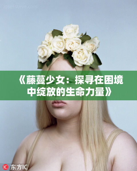《藤蔓少女：探寻在困境中绽放的生命力量》