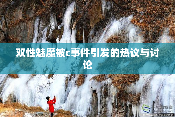 双性魅魔被c事件引发的热议与讨论