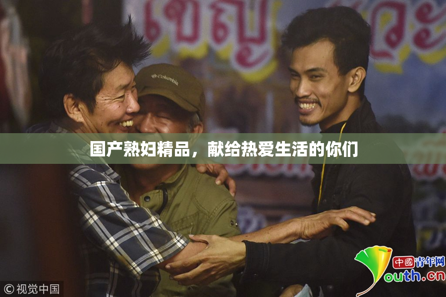 国产熟妇精品，献给热爱生活的你们