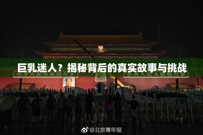巨乳迷人？揭秘背后的真实故事与挑战