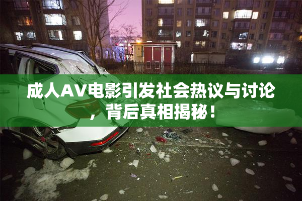 成人AV电影引发社会热议与讨论，背后真相揭秘！