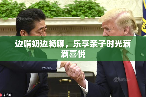 边啃奶边畅聊，乐享亲子时光满满喜悦