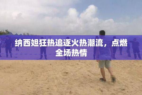 纳西妲狂热追逐火热潮流，点燃全场热情