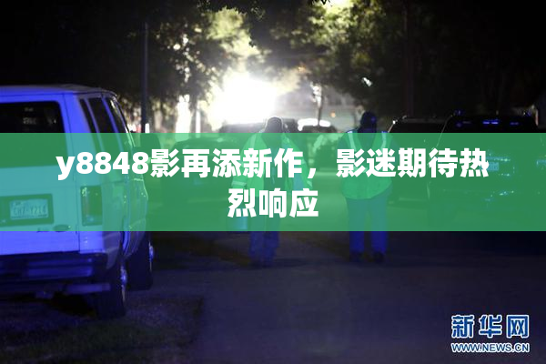 y8848影再添新作，影迷期待热烈响应