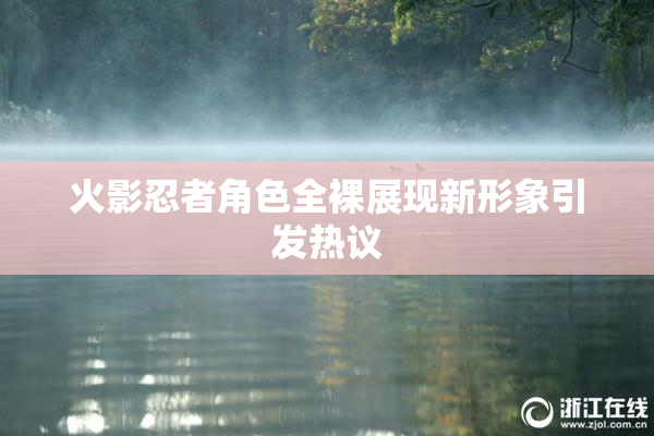 火影忍者角色全裸展现新形象引发热议