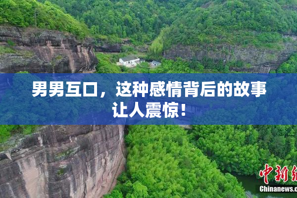 男男互口，这种感情背后的故事让人震惊！
