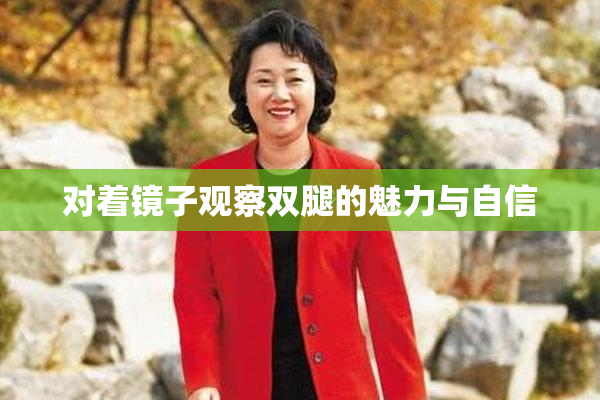 对着镜子观察双腿的魅力与自信
