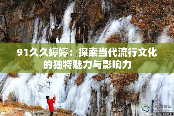 91久久婷婷：探索当代流行文化的独特魅力与影响力