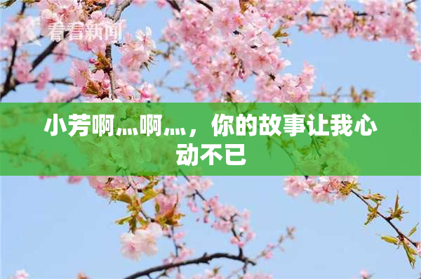 小芳啊灬啊灬，你的故事让我心动不已