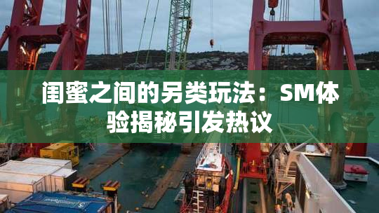 闺蜜之间的另类玩法：SM体验揭秘引发热议