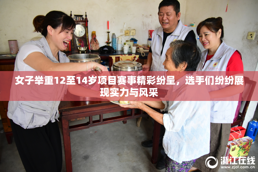 女子举重12至14岁项目赛事精彩纷呈，选手们纷纷展现实力与风采