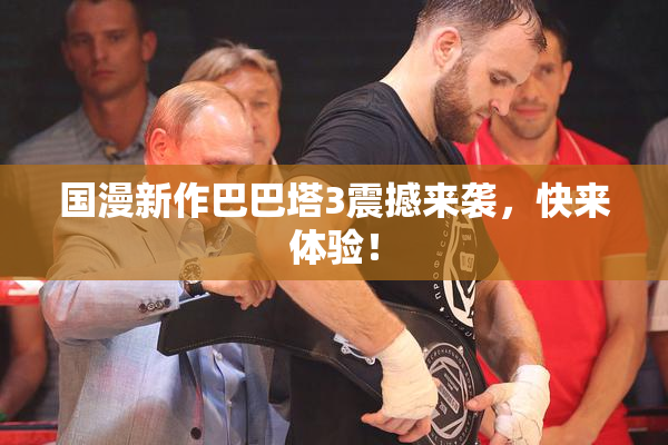 国漫新作巴巴塔3震撼来袭，快来体验！