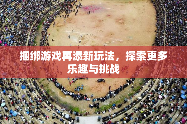捆绑游戏再添新玩法，探索更多乐趣与挑战