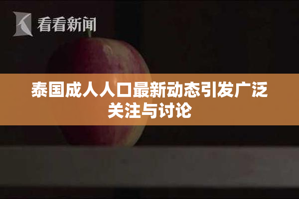 泰国成人人口最新动态引发广泛关注与讨论