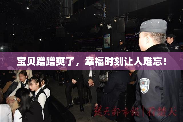 宝贝蹭蹭爽了，幸福时刻让人难忘！