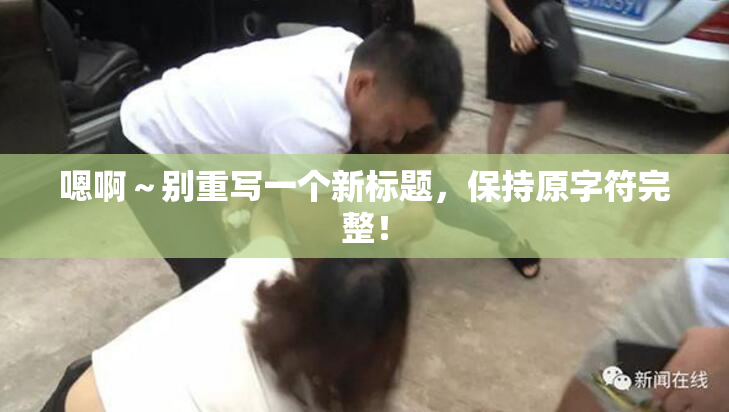 嗯啊～别重写一个新标题，保持原字符完整！