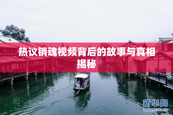 热议销魂视频背后的故事与真相揭秘