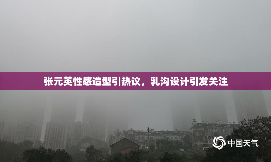 张元英性感造型引热议，乳沟设计引发关注