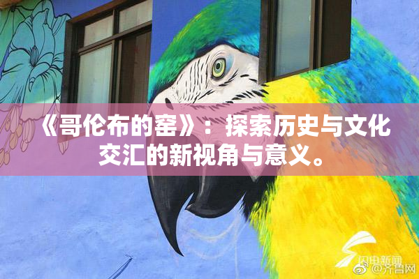 《哥伦布的窑》：探索历史与文化交汇的新视角与意义。