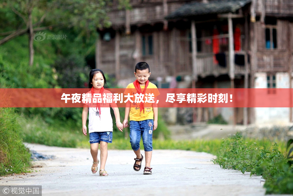 午夜精品福利大放送，尽享精彩时刻！